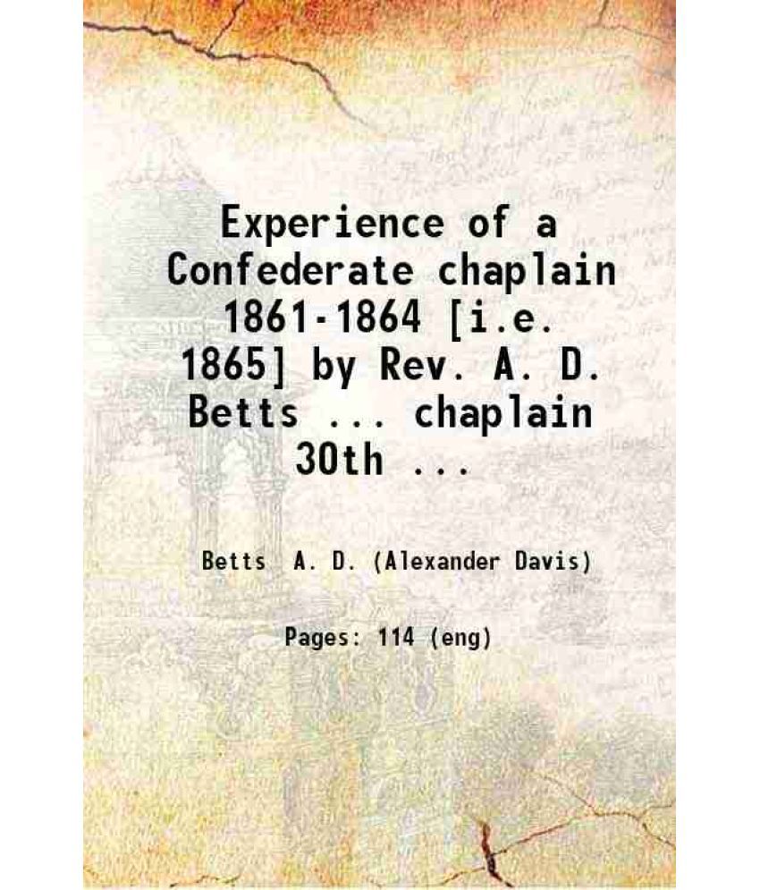     			Experience of a Confederate chaplain 1861-1864 [i.e. 1865] by Rev. A. D. Betts ... chaplain 30th N. C. troops. Ed. by W. A. Betts. 1909 [Hardcover]