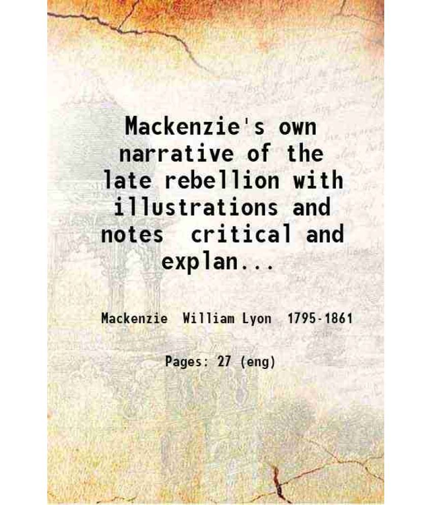     			Mackenzie's own narrative of the late rebellion with illustrations and notes critical and explanatory: exhibiting the only true account of [Hardcover]