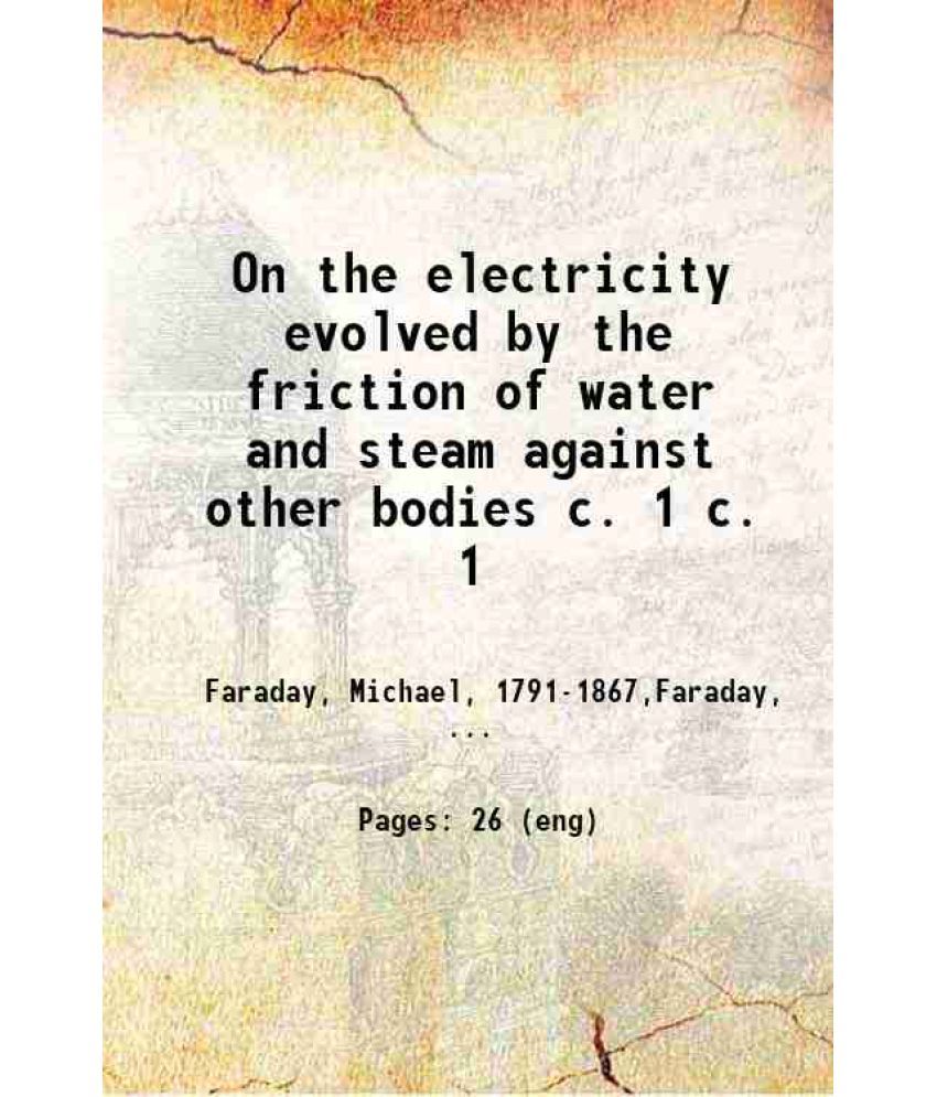     			On the electricity evolved by the friction of water and steam against other bodies 1843 [Hardcover]