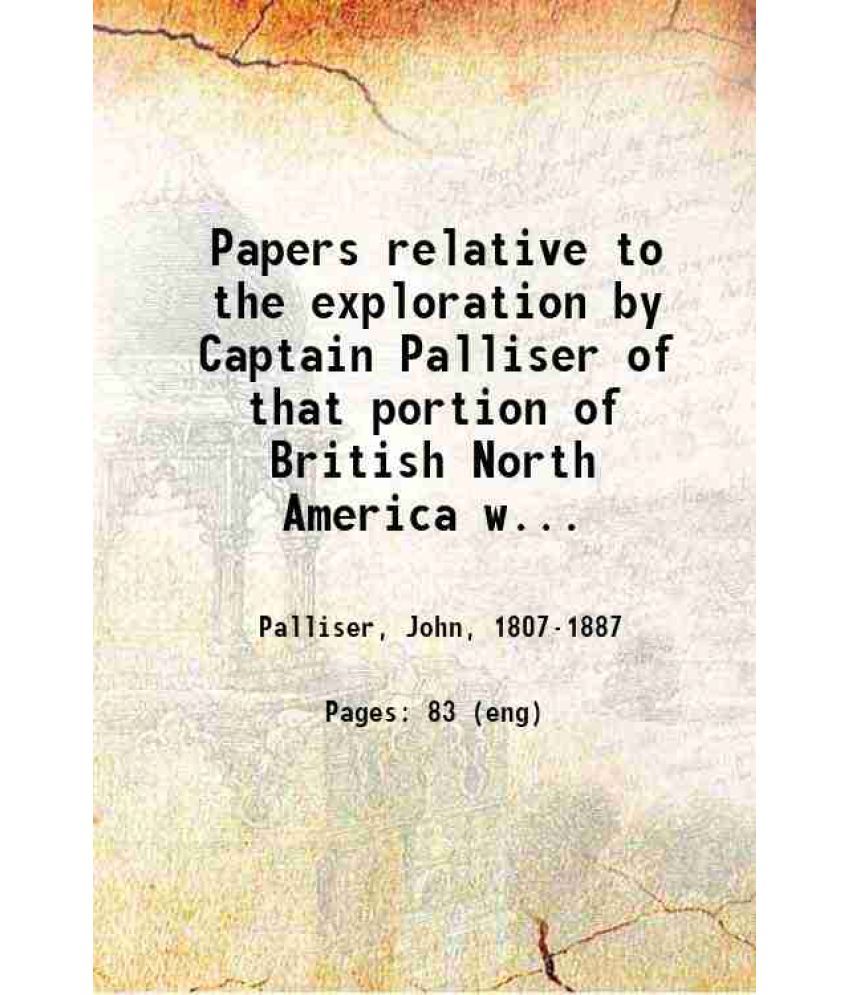     			Papers relative to the exploration by Captain Palliser of that portion of British North America which lies between the northern branch of  [Hardcover]