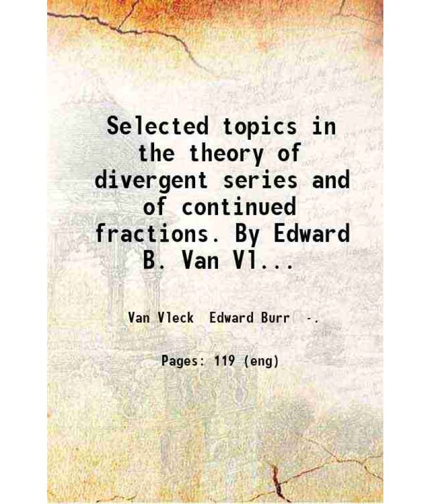     			Selected topics in the theory of divergent series and of continued fractions. By Edward B. Van Vleck. 1905 [Hardcover]