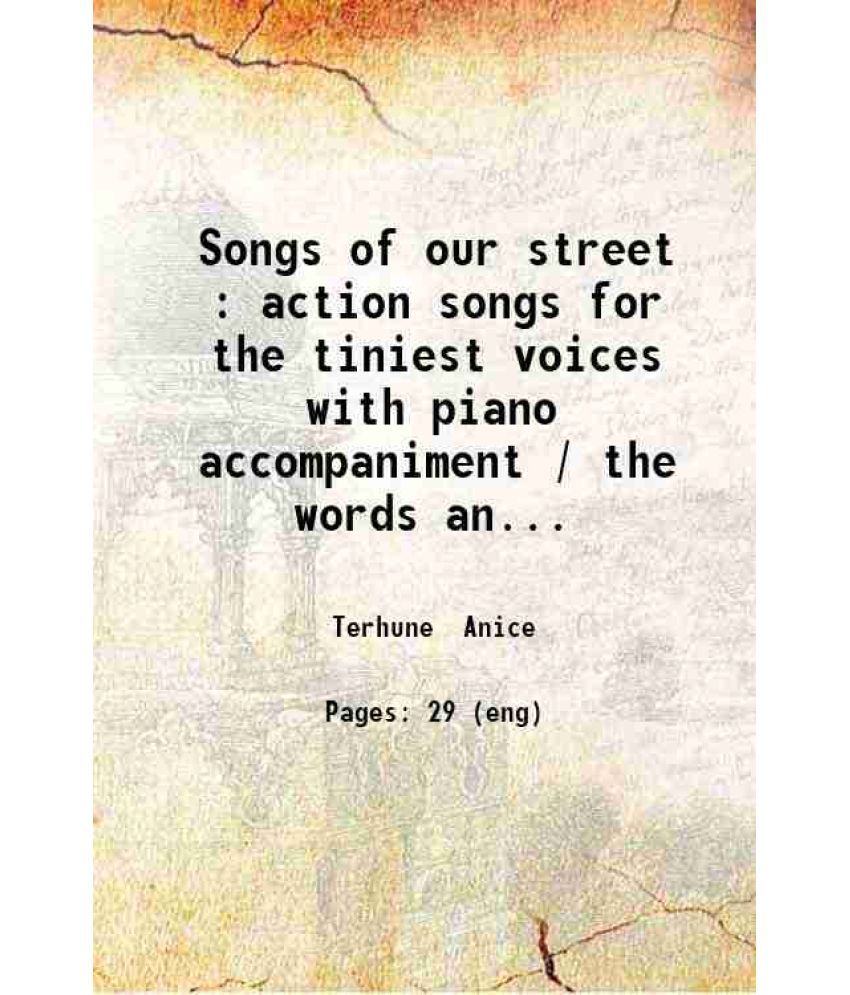     			Songs of our street : action songs for the tiniest voices with piano accompaniment / the words and music by Anice Terhune. 1916 [Hardcover]