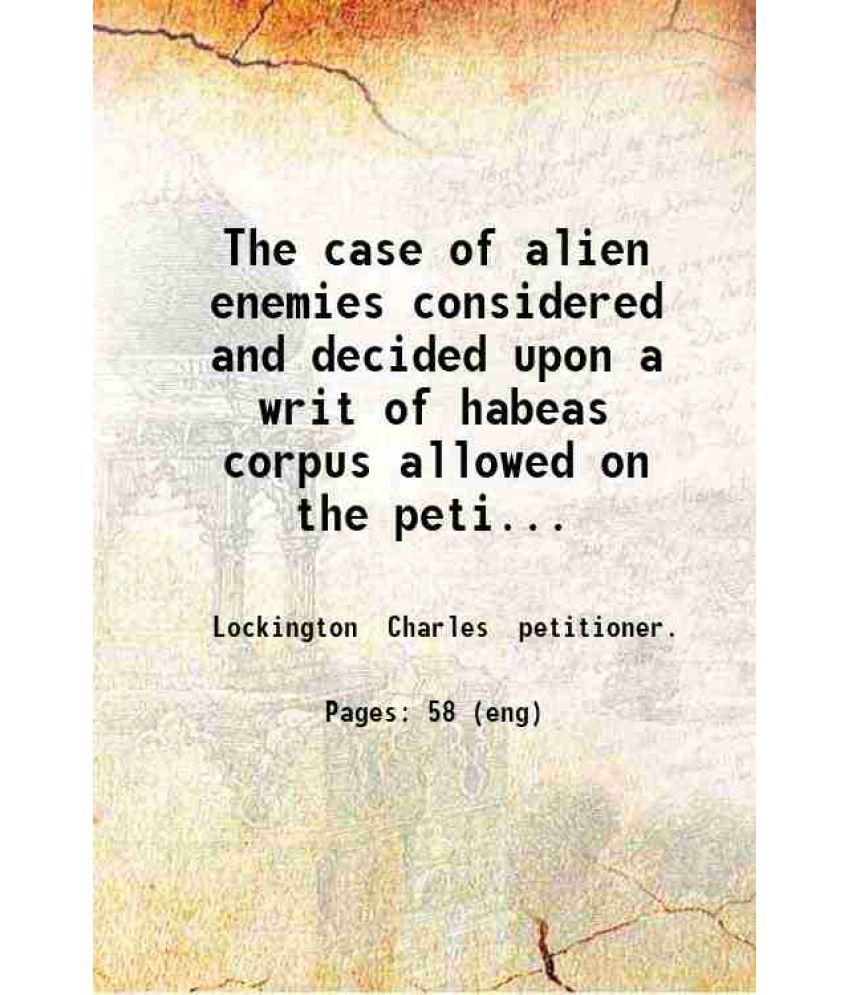     			The case of alien enemies considered and decided upon a writ of habeas corpus allowed on the petition of Charles Lockington an alien enemy [Hardcover]