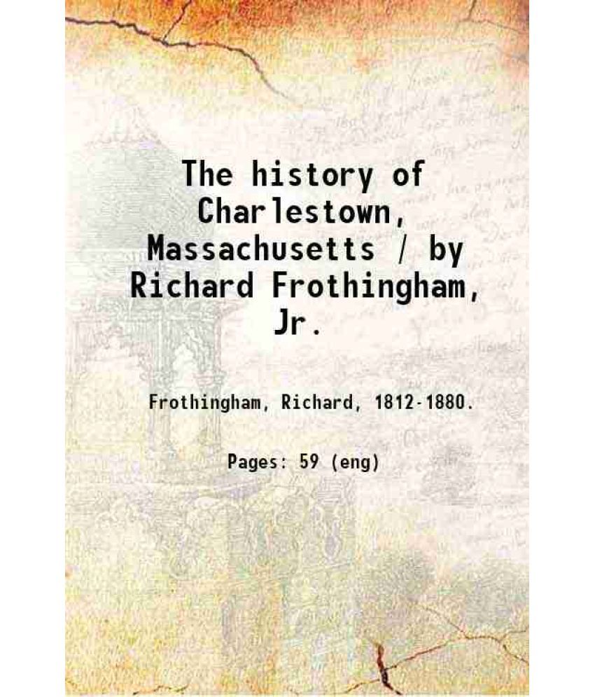     			The history of Charlestown, Massachusetts / by Richard Frothingham, Jr. 1849 [Hardcover]