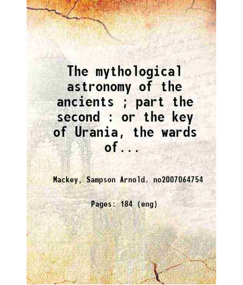     			The mythological astronomy of the ancients ; part the second : or the key of Urania, the wards of which will unlock all the mysteries of a [Hardcover]