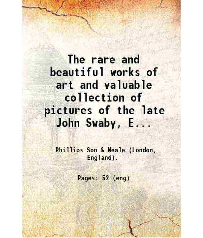     			The rare and beautiful works of art and valuable collection of pictures of the late John Swaby, Esq. : consisting of Etruscan, Majolica an [Hardcover]