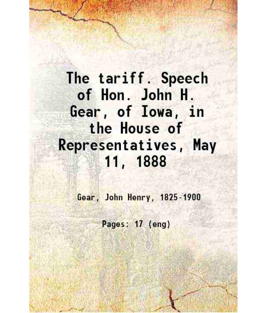     			The tariff. Speech of Hon. John H. Gear, of Iowa, in the House of Representatives, May 11, 1888 1888 [Hardcover]