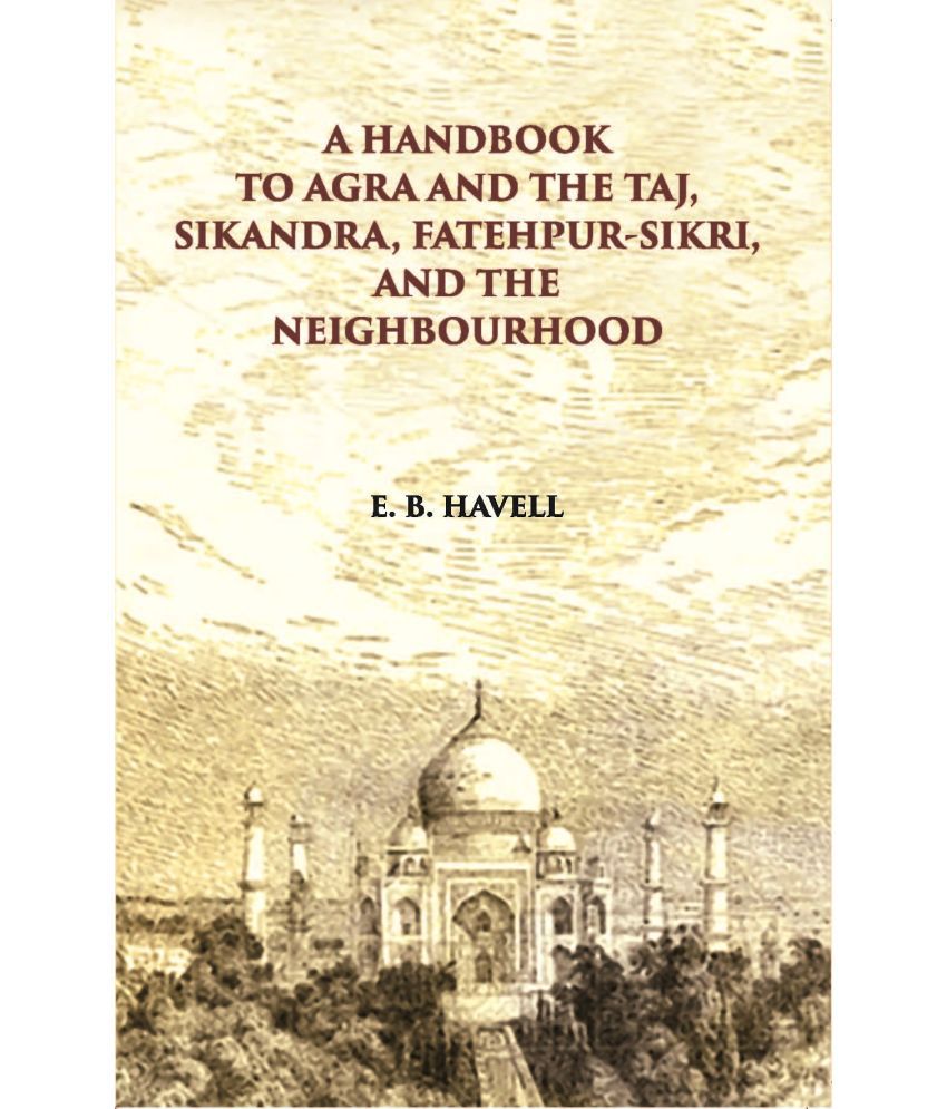    			A Hand Book To Agra And The Taj Sikandra, Fatehpur-Sikri And The Neighbourhood