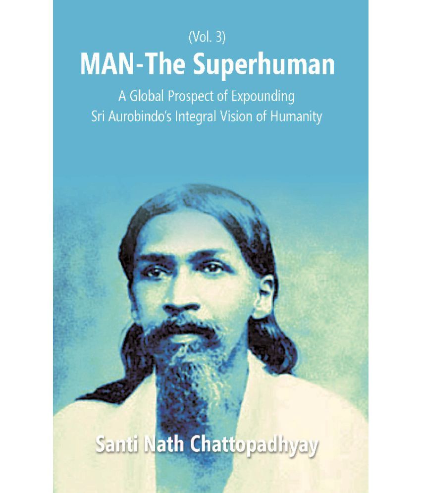     			Man-The Superhuman: a Global Prospect of Expounding Sri Aurobindo's Integral Vision of Humanity Volume Vol. 3rd