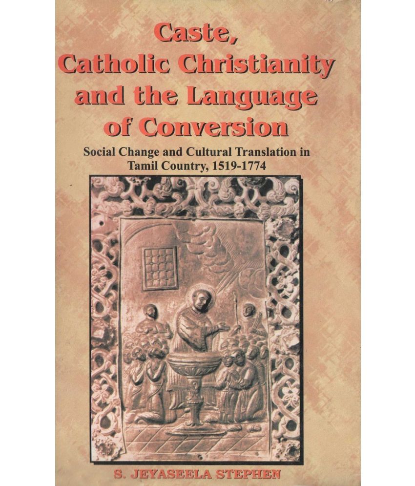     			Caste, Catholic Christianity and the Language of Conversion Social Changes and Cultural Translation in Tamil Country