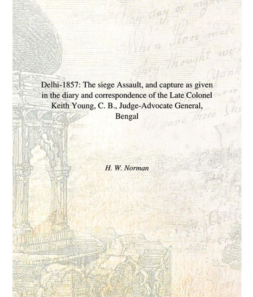     			Delhi 1857: The Siege Assault, and Capture As Given in the Diary and Correspondence of the Late Colonel Keith Young, C. B., Judge-Advocate General, Be