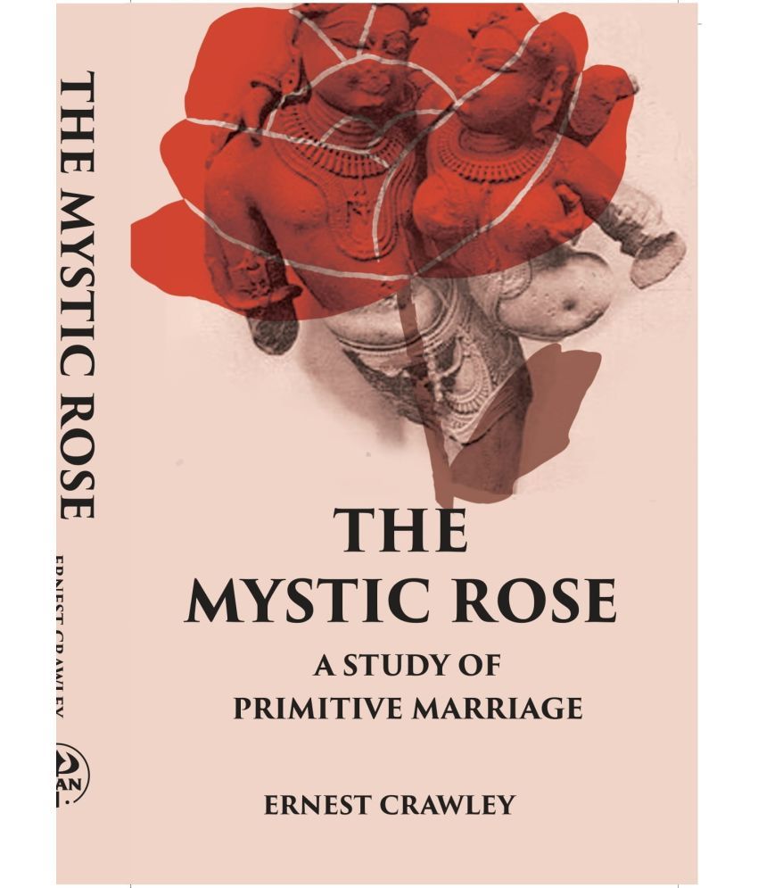     			THE MYSTIC ROSE: A Study of Primitive Marriage