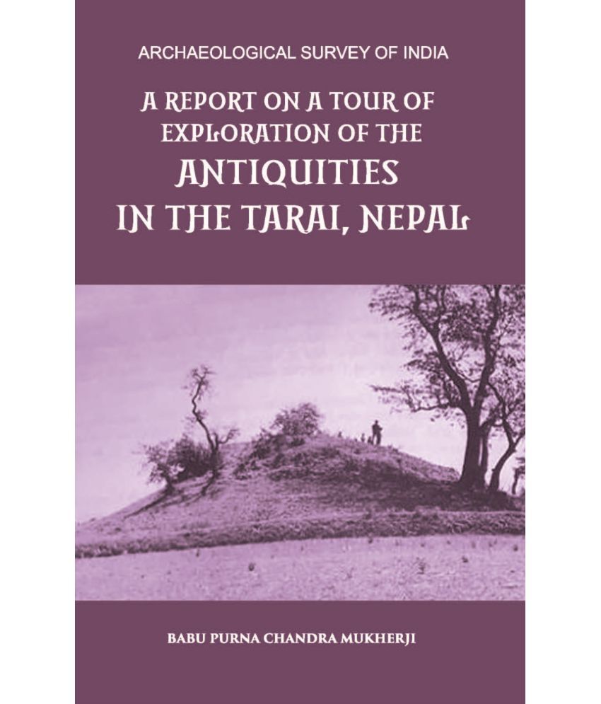     			A REPORT ON A TOUR OF EXPLORATION OF THE ANTIQUITIES IN THE TARAI, NEPAL: THE REGION OF KAPILAVASTU; DURING FEBRUARY AND MARCH, 18