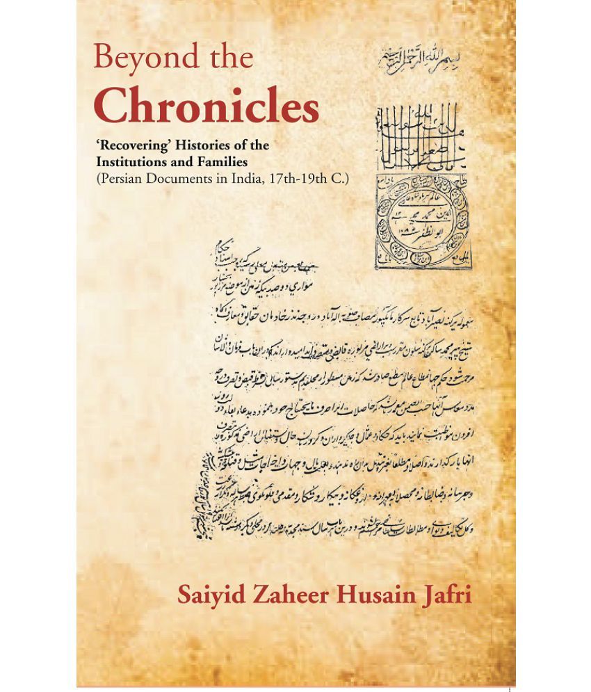     			Beyond the Chronicles ‘Recovering’ Histories of the Institutions and Families [Persian Documents in India, 17th-19th C.] [Hardcover]