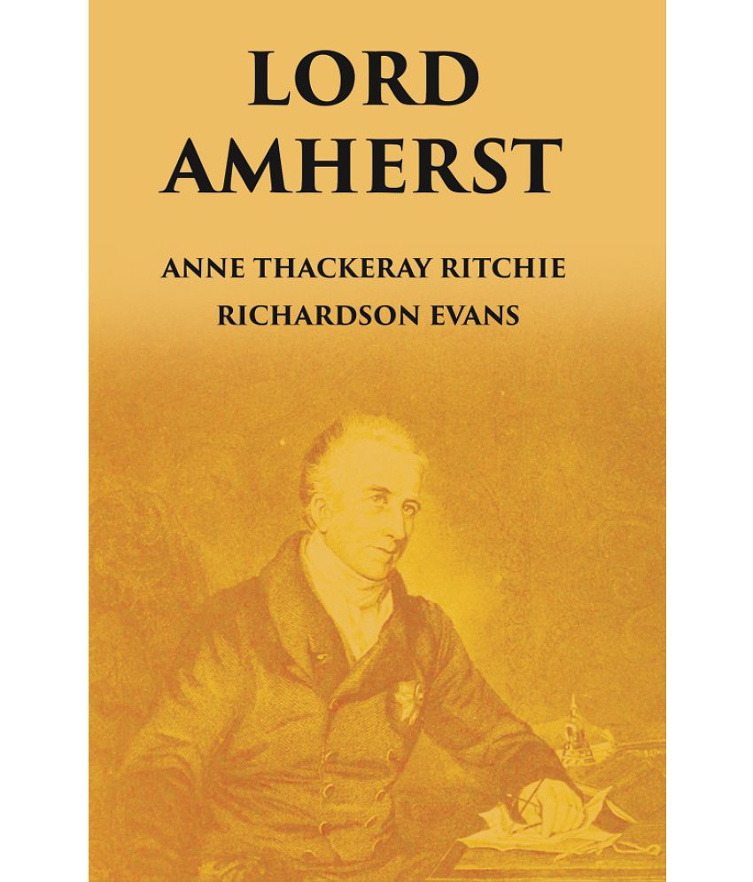     			LORD AMHERST: AND THE BRITISH ADVANCE EASTWARDS TO BURMA