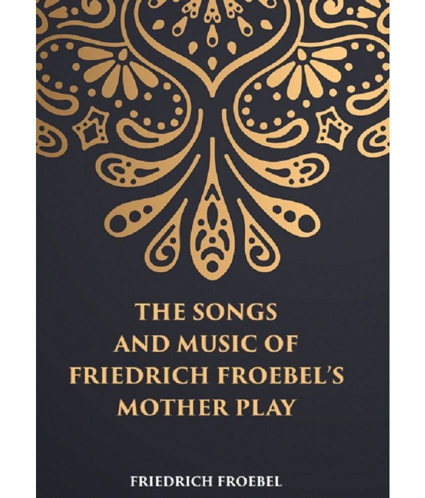     			THE SONGS AND MUSIC: OF FRIEDRICH FROEBEL’S MOTHER PLAY