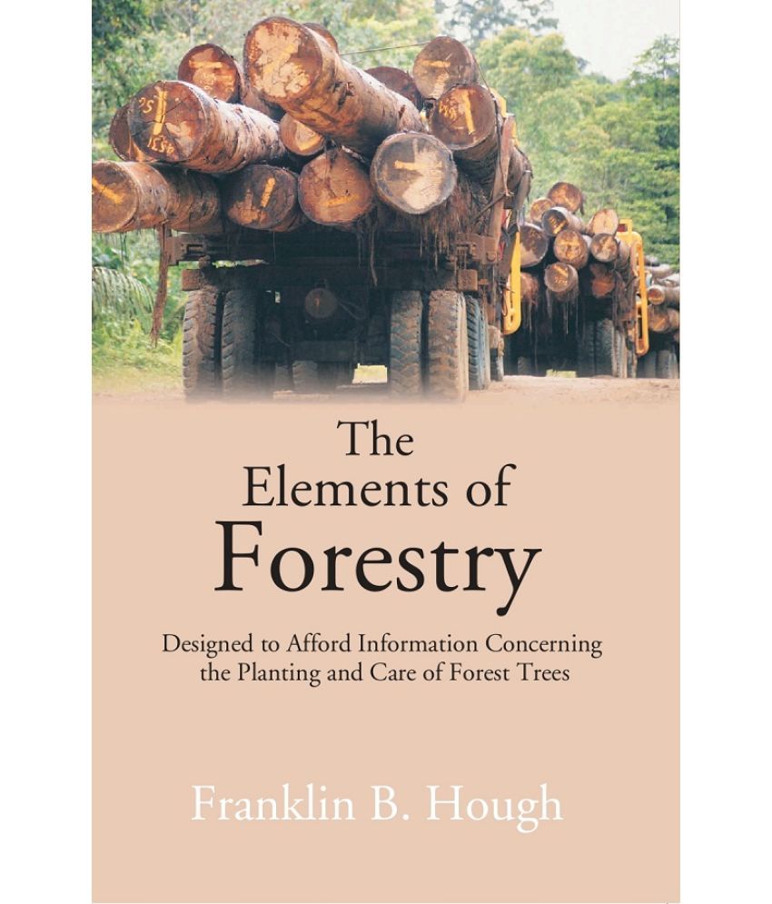     			The Elements of Forestry: Designed to Afford Information Concerning the Planting and Care of Forest Trees