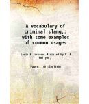 A vocabulary of criminal slang with some examples of common usages 1915 [Hardcover]