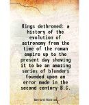 Kings dethroned a history of the evolution of astronomy from the time of the roman empire up to the present day showing it to be an amazin [Hardcover]