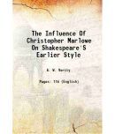 The Influence Of Christopher Marlowe On Shakespeare'S Earlier Style 1886 [Hardcover]