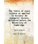 The limits of exact science as applied to history An inaugural lecture, delivered before the University of Cambridge 1860 [Hardcover]