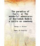 The paradise of fools or The wonderful adventures of Beelzebub Bubble a satire on somebody 1841 [Hardcover]