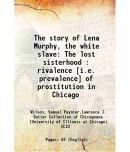 The story of Lena Murphy, the white slave The lost sisterhood : rivalence [i.e. prevalence] of prostitution in Chicago 1910 [Hardcover]