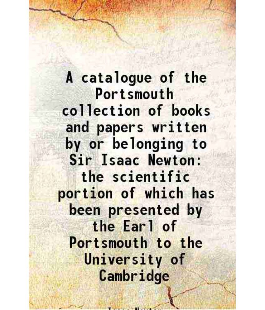     			A catalogue of the Portsmouth collection of books and papers written by or belonging to Sir Isaac Newton the scientific portion of which h [Hardcover]