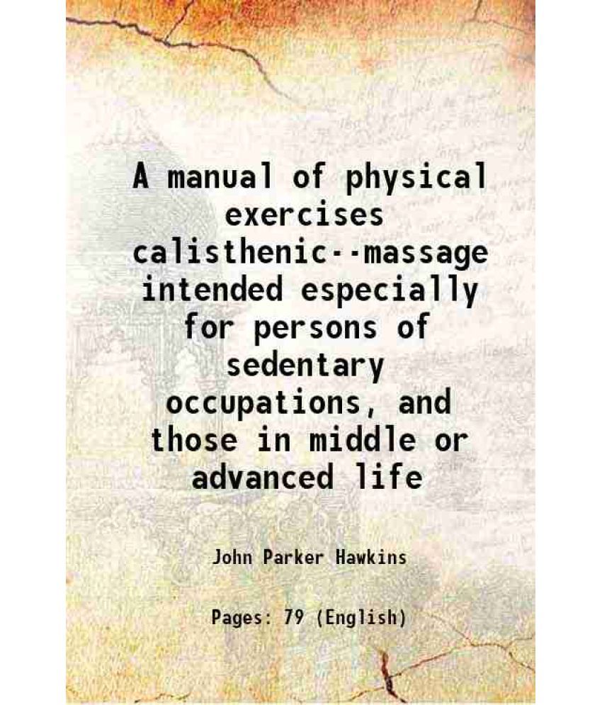     			A manual of physical exercises calisthenic--massage intended especially for persons of sedentary occupations, and those in middle or advan [Hardcover]