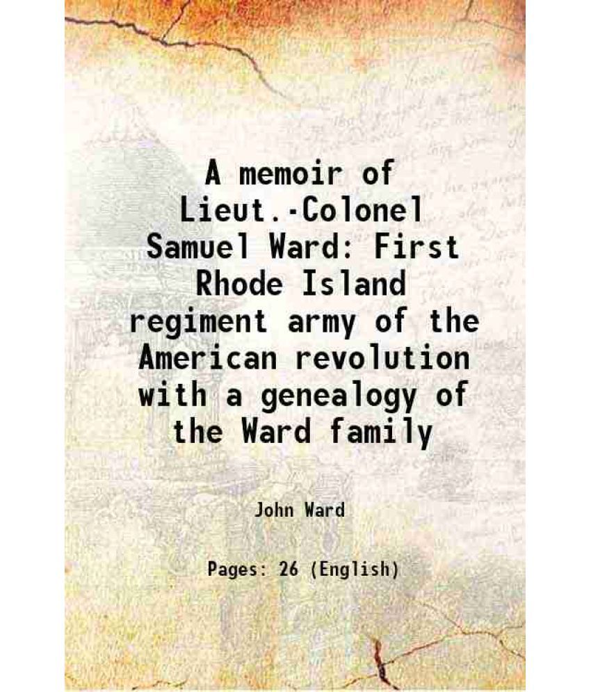     			A memoir of Lieut.-Colonel Samuel Ward First Rhode Island regiment army of the American revolution with a genealogy of the Ward family 187 [Hardcover]