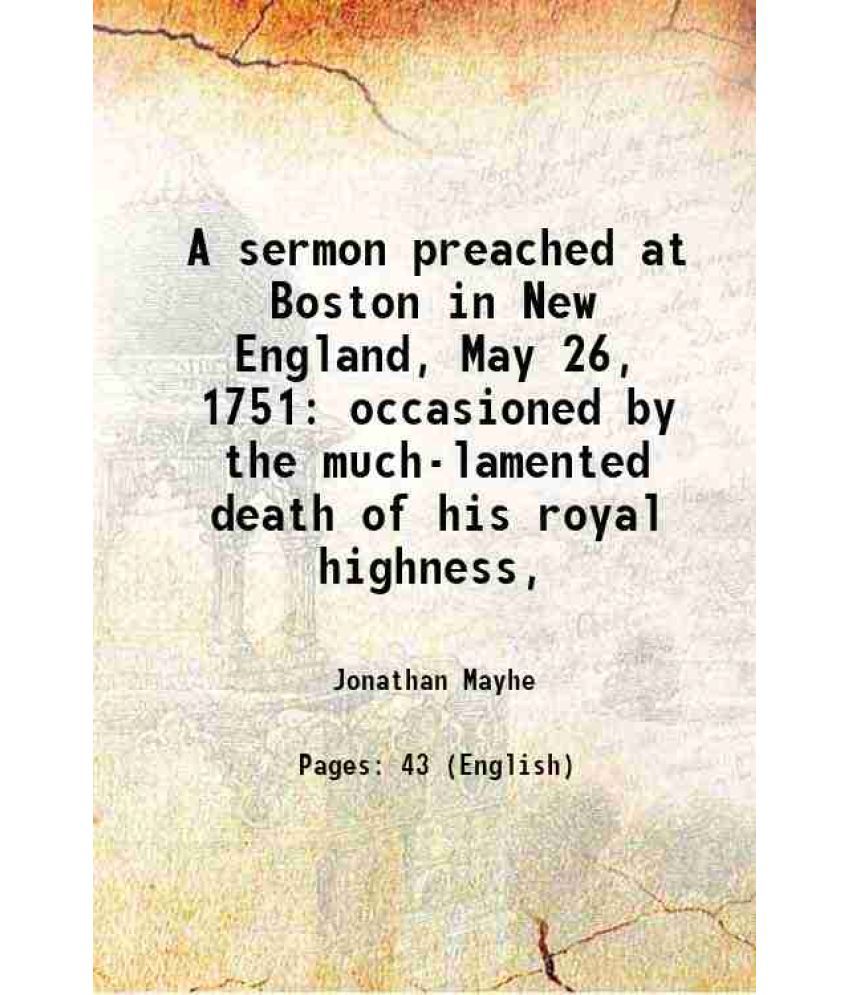     			A sermon preached at Boston in New England, May 26, 1751 occasioned by the much-lamented death of his royal highness, 1751 [Hardcover]