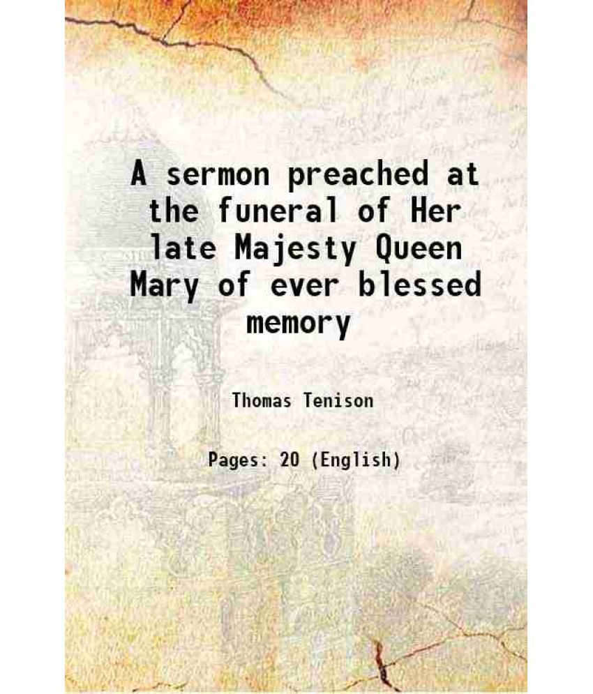     			A sermon preached at the funeral of Her late Majesty Queen Mary of ever blessed memory : in the Abbey-Church in Westminster, upon March 5, [Hardcover]