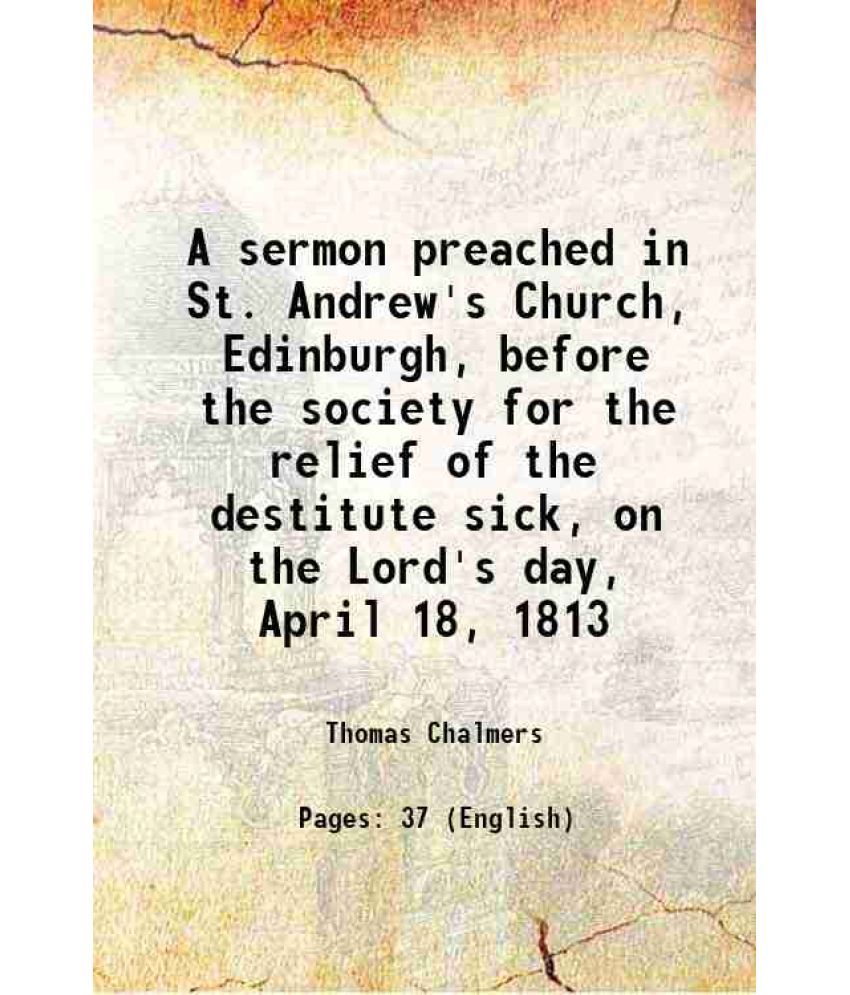     			A sermon preached in St. Andrew's Church, Edinburgh, before the society for the relief of the destitute sick, on the Lord's day, April 18, [Hardcover]