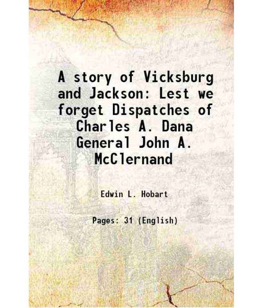     			A story of Vicksburg and Jackson Lest we forget Dispatches of Charles A. Dana General John A. McClernand 1909 [Hardcover]