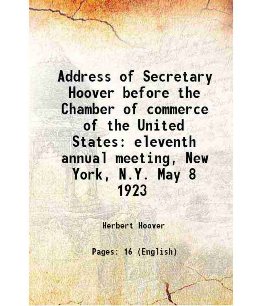     			Address of Secretary Hoover before the Chamber of commerce of the United States eleventh annual meeting, New York, N.Y. May 8 1923 1923 [Hardcover]