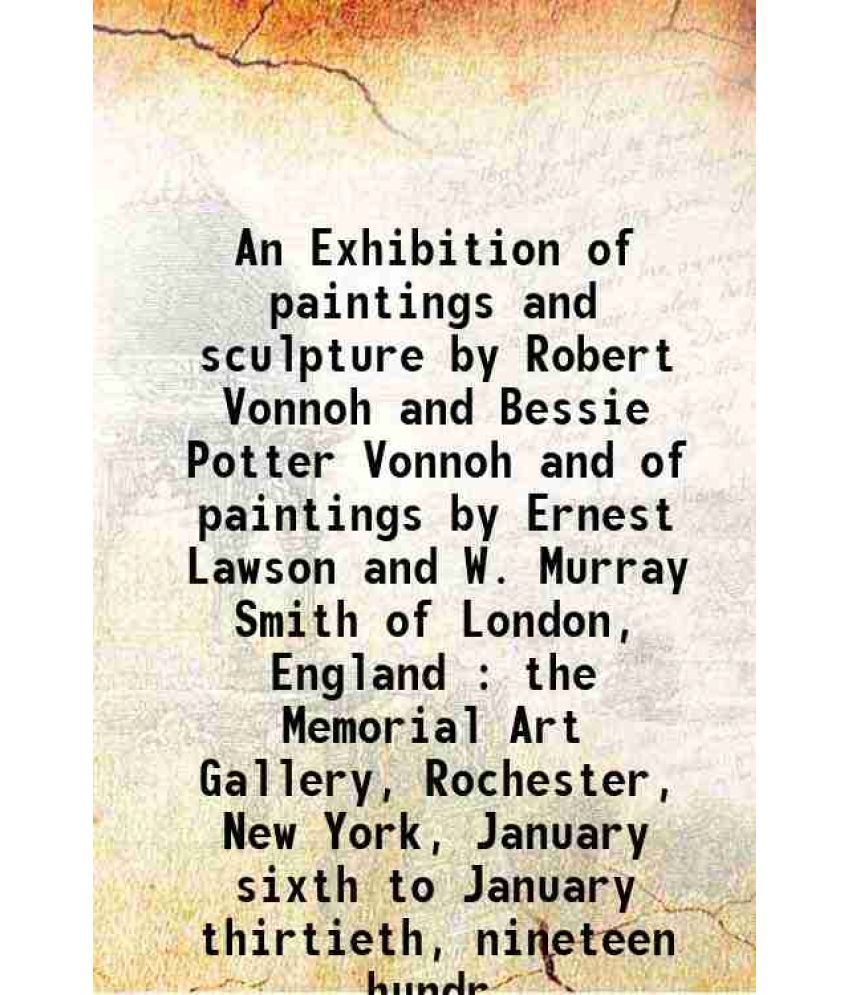    			An Exhibition of paintings and sculpture by Robert Vonnoh and Bessie Potter Vonnoh and of paintings by Ernest Lawson and W. Murray Smith o [Hardcover]