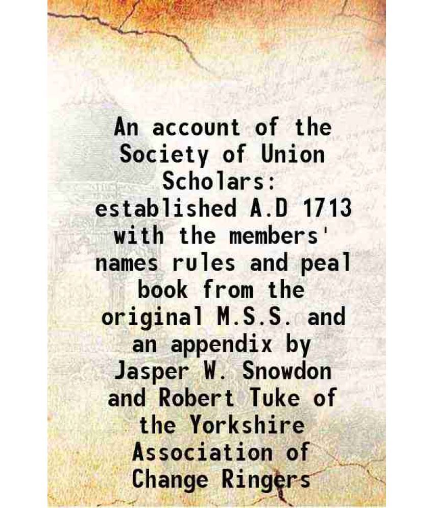     			An account of the Society of Union Scholars established A.D 1713 with the members' names rules and peal book from the original M.S.S. and [Hardcover]