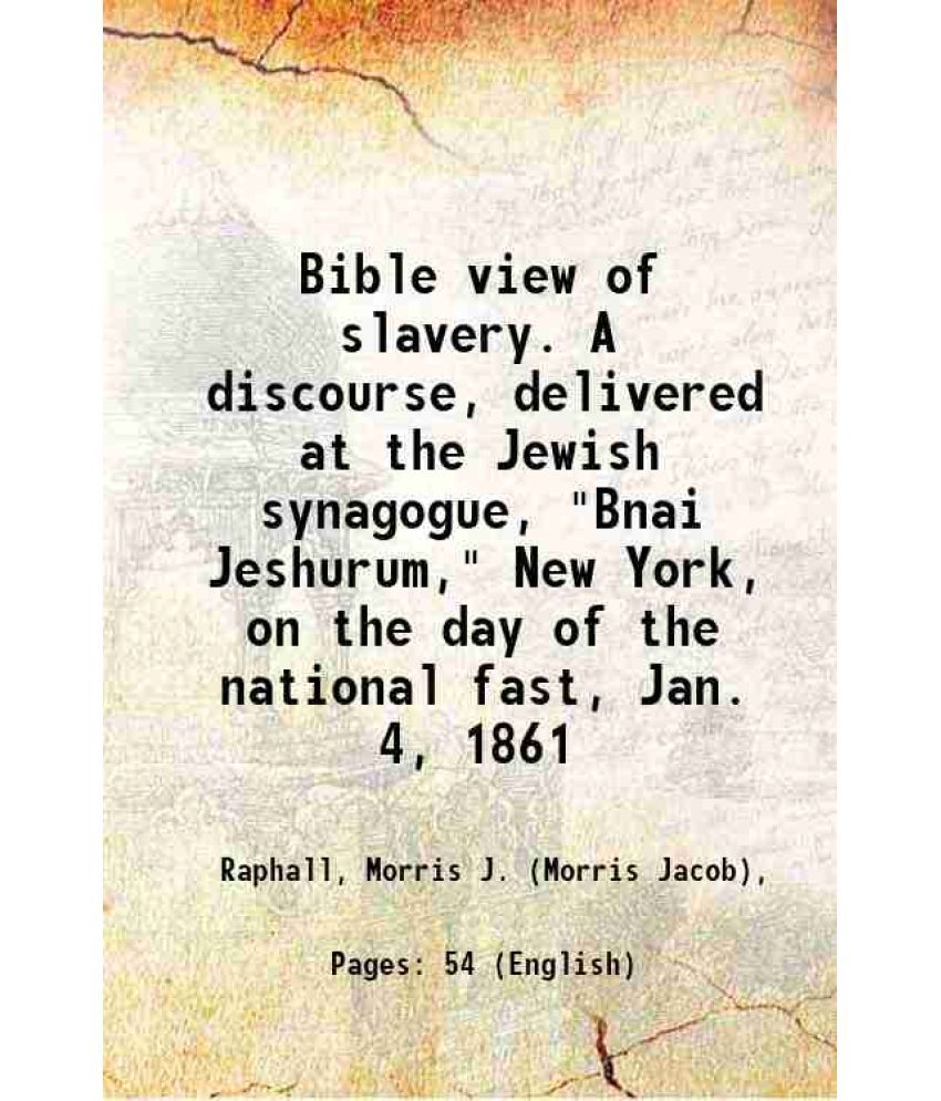     			Bible view of slavery. A discourse, delivered at the Jewish synagogue, "Bnai Jeshurum," New York, on the day of the national fast, Jan. 4, [Hardcover]