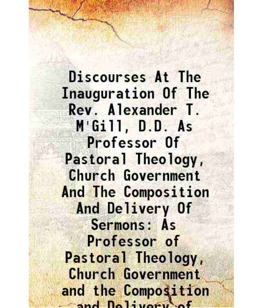     			Discourses At The Inauguration Of The Rev. Alexander T. M'Gill, D.D. As Professor Of Pastoral Theology, Church Government And The Composit [Hardcover]