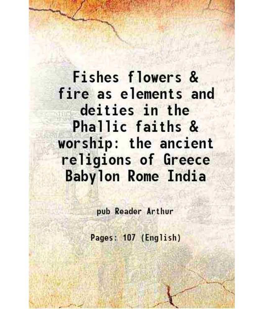     			Fishes flowers & fire as elements and deities in the Phallic faiths & worship the ancient religions of Greece Babylon Rome India 1890 [Hardcover]