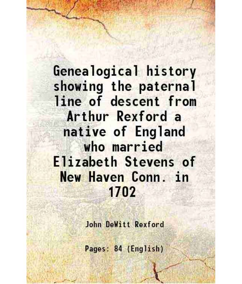     			Genealogical history showing the paternal line of descent from Arthur Rexford a native of England who married Elizabeth Stevens of New Hav [Hardcover]