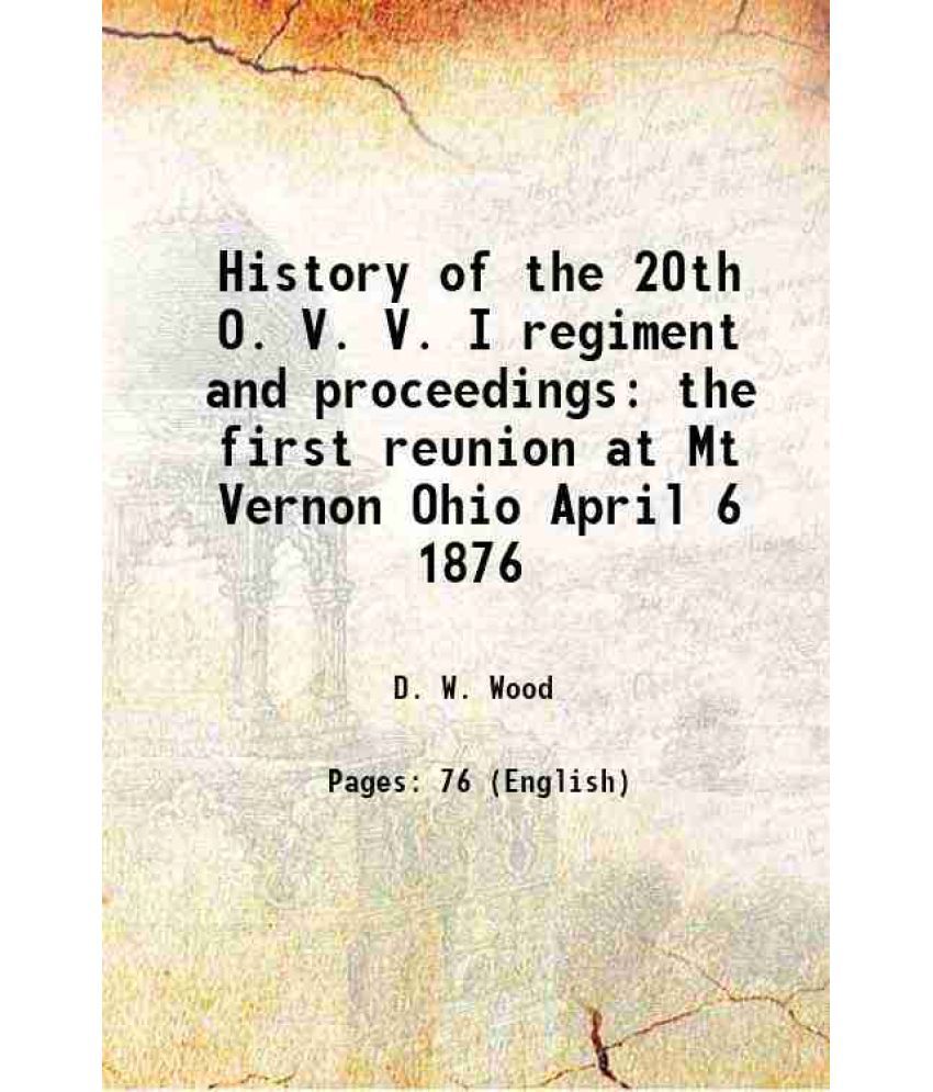     			History of the 20th O. V. V. I regiment and proceedings the first reunion at Mt Vernon Ohio April 6 1876 1876 [Hardcover]