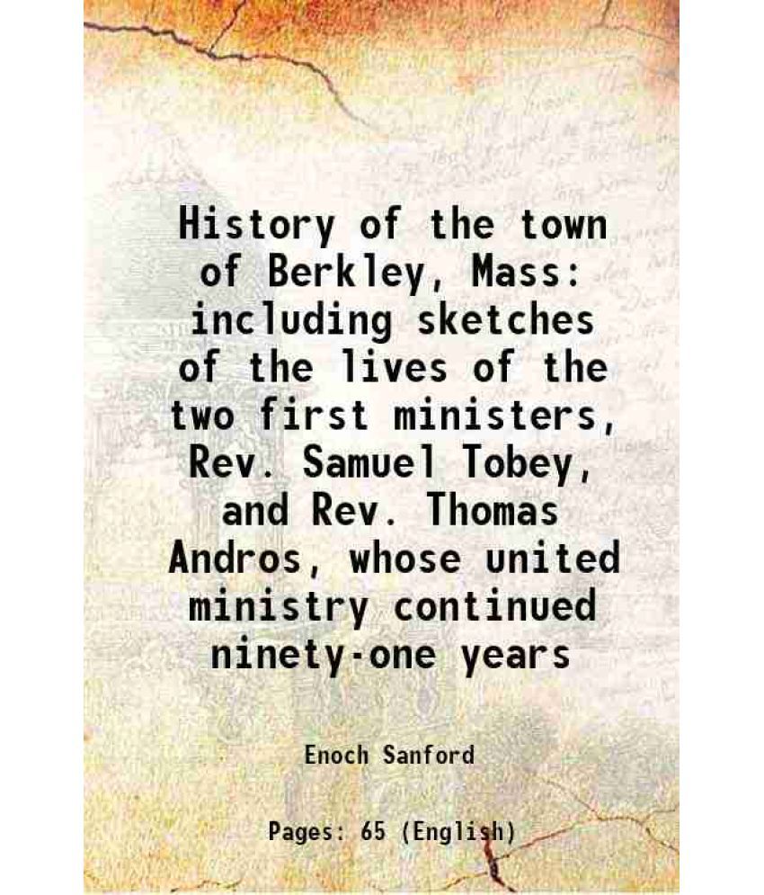     			History of the town of Berkley, Mass including sketches of the lives of the two first ministers, Rev. Samuel Tobey, and Rev. Thomas Andros [Hardcover]