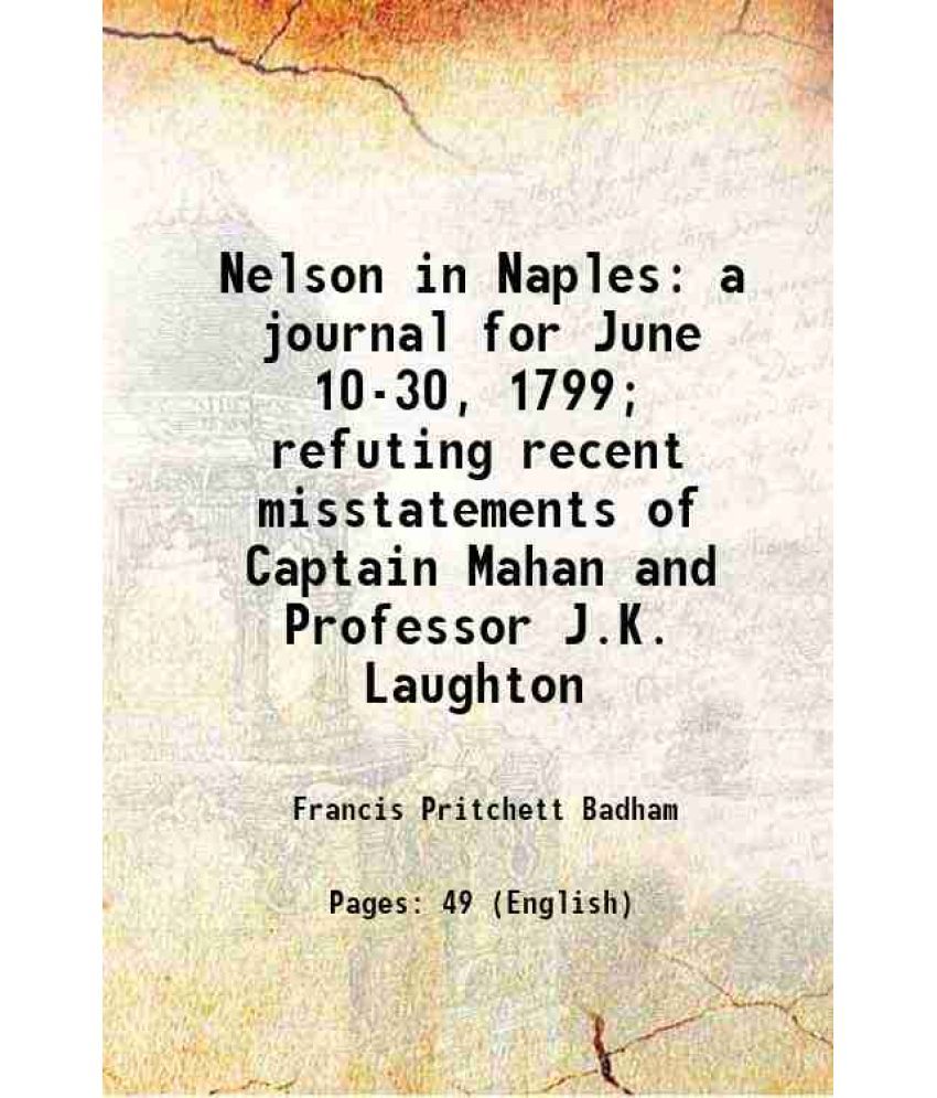     			Nelson in Naples a journal for June 10-30, 1799; refuting recent misstatements of Captain Mahan and Professor J.K. Laughton 1900 [Hardcover]