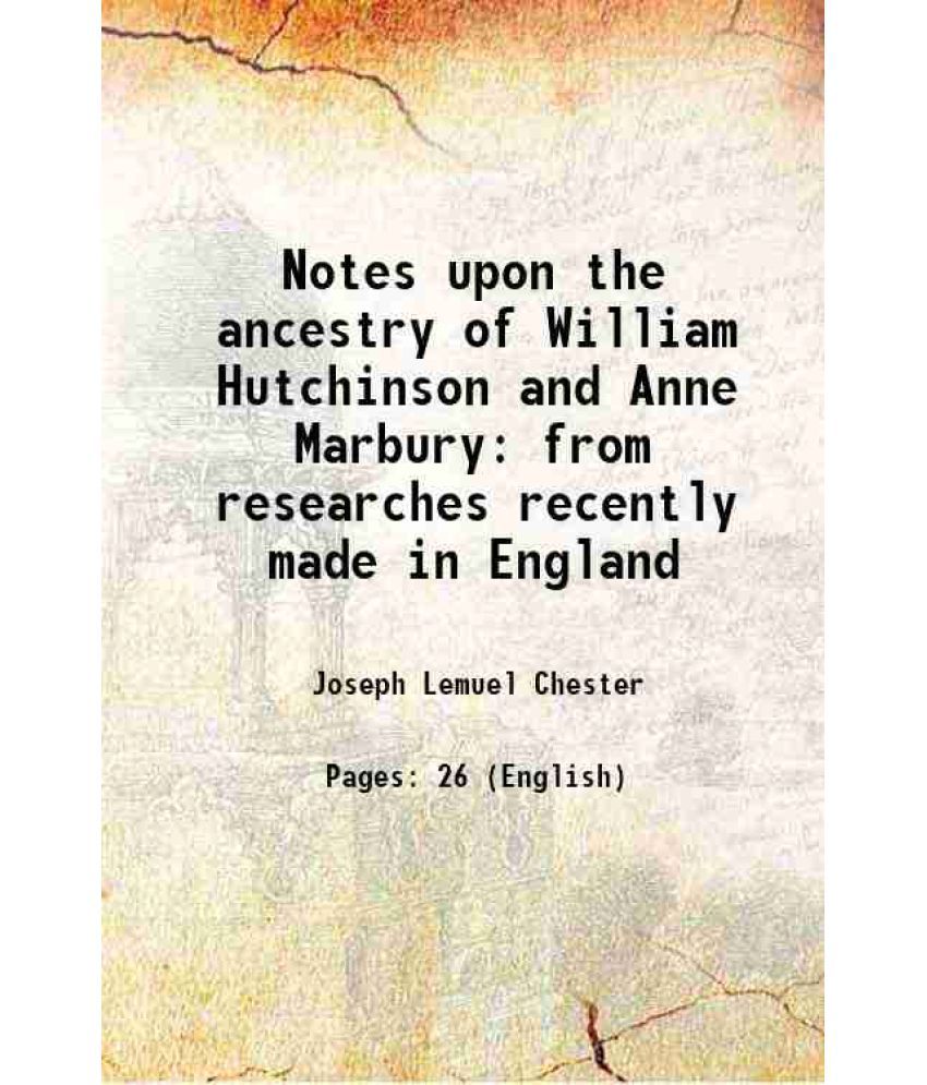     			Notes upon the ancestry of William Hutchinson and Anne Marbury from researches recently made in England 1866 [Hardcover]