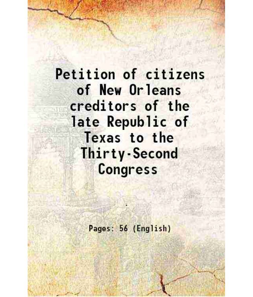     			Petition of citizens of New Orleans creditors of the late Republic of Texas to the Thirty-Second Congress 1852 [Hardcover]