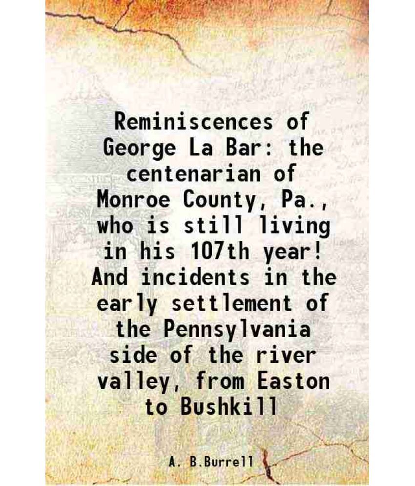     			Reminiscences of George La Bar the centenarian of Monroe County, Pa., who is still living in his 107th year! And incidents in the early se [Hardcover]