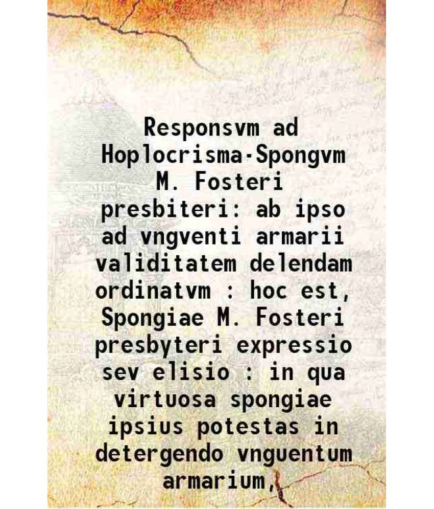     			Responsvm ad Hoplocrisma-Spongvm M. Fosteri presbiteri ab ipso ad vngventi armarii validitatem delendam ordinatvm : hoc est, Spongiae M. F [Hardcover]