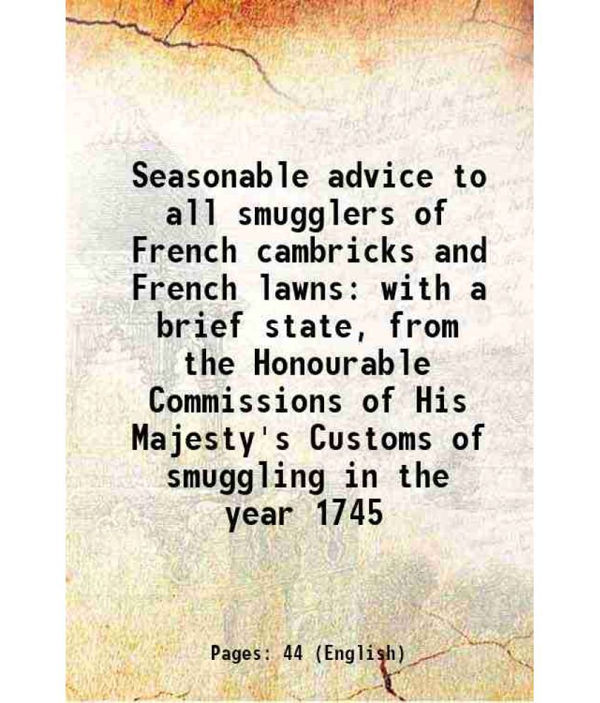     			Seasonable advice to all smugglers of French cambricks and French lawns with a brief state, from the Honourable Commissions of His Majesty [Hardcover]