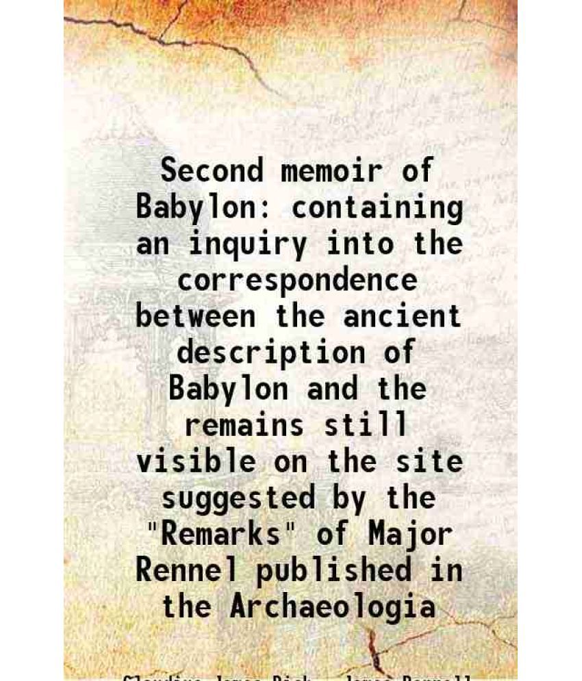     			Second memoir of Babylon containing an inquiry into the correspondence between the ancient description of Babylon and the remains still vi [Hardcover]